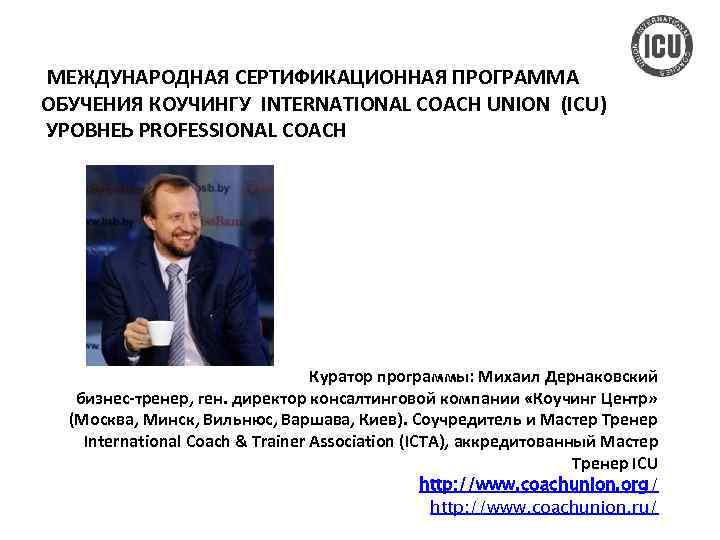  МЕЖДУНАРОДНАЯ СЕРТИФИКАЦИОННАЯ ПРОГРАММА ОБУЧЕНИЯ КОУЧИНГУ INTERNATIONAL COACH UNION (ICU) УРОВНЕЬ PROFESSIONAL COACH Куратор