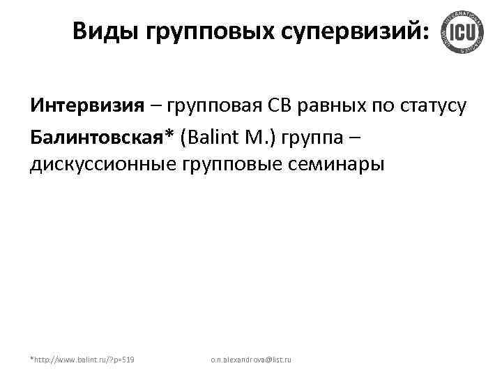 Виды групповых супервизий: Интервизия – групповая СВ равных по статусу Балинтовская* (Balint M. )