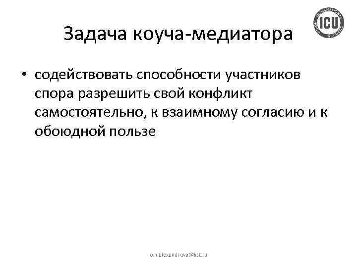 Задача коуча-медиатора • содействовать способности участников спора разрешить свой конфликт самостоятельно, к взаимному согласию