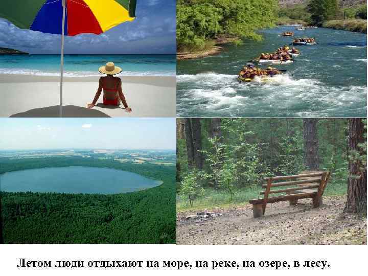 Летом люди отдыхают на море, на реке, на озере, в лесу. 