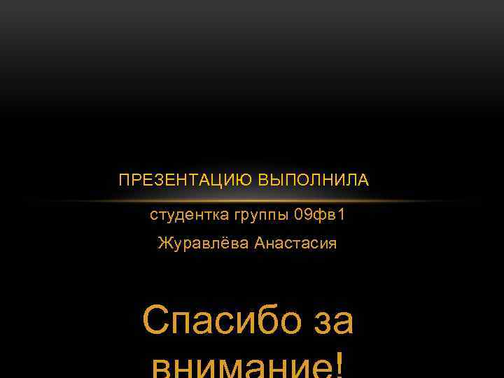 ПРЕЗЕНТАЦИЮ ВЫПОЛНИЛА студентка группы 09 фв 1 Журавлёва Анастасия Спасибо за 