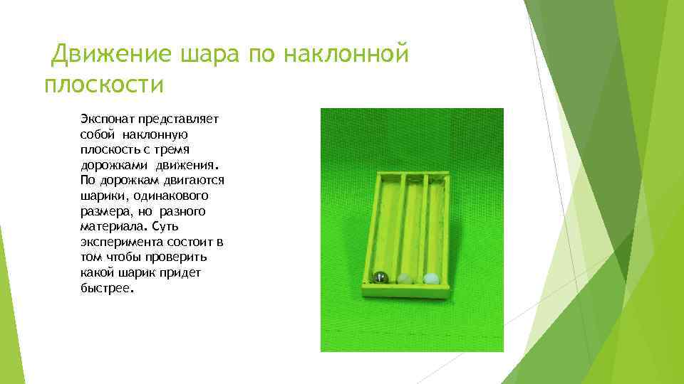 Движение шара по наклонной плоскости Экспонат представляет собой наклонную плоскость с тремя дорожками движения.