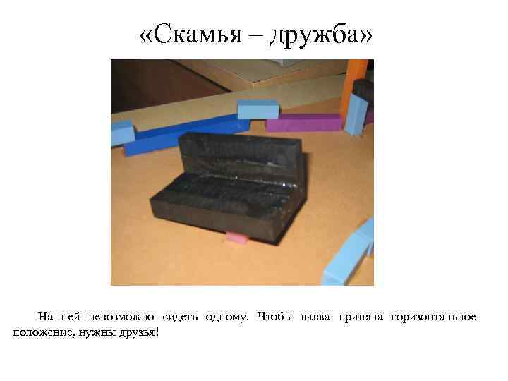  «Скамья – дружба» На ней невозможно сидеть одному. Чтобы лавка приняла горизонтальное положение,