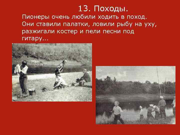  13. Походы. Пионеры очень любили ходить в поход. Они ставили палатки, ловили рыбу