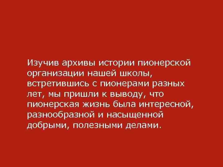 Изучив архивы истории пионерской организации нашей школы, встретившись с пионерами разных лет, мы пришли