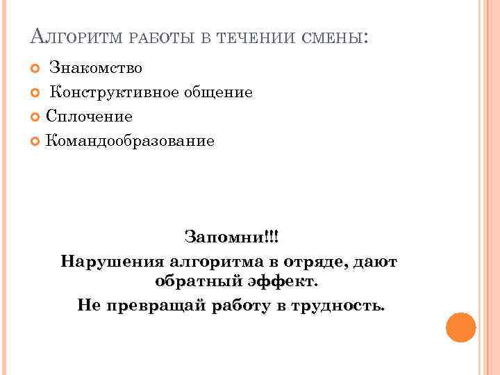 АЛГОРИТМ РАБОТЫ В ТЕЧЕНИИ СМЕНЫ: Знакомство Конструктивное общение Сплочение Командообразование Запомни!!! Нарушения алгоритма в