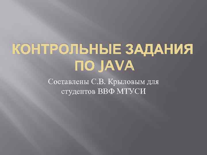 КОНТРОЛЬНЫЕ ЗАДАНИЯ ПО JAVA Составлены С. В. Крыловым для студентов ВВФ МТУСИ 