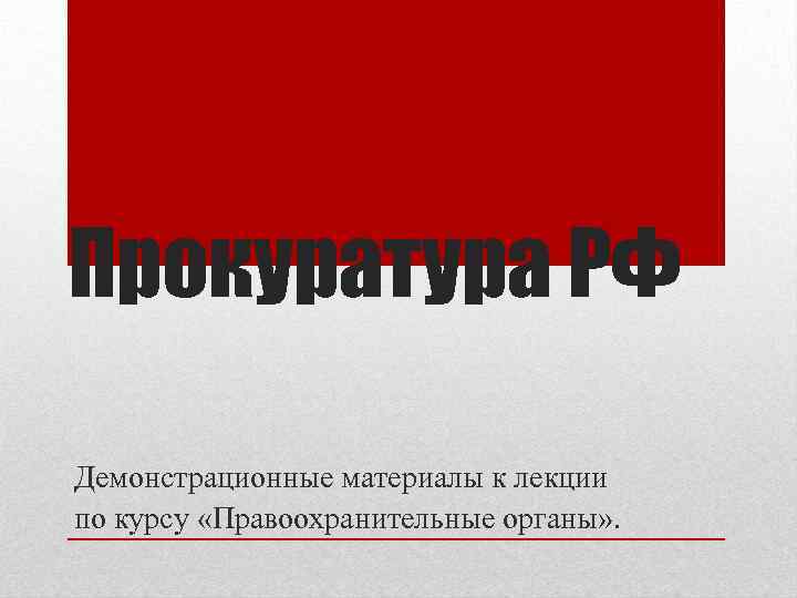 Прокуратура РФ Демонстрационные материалы к лекции по курсу «Правоохранительные органы» . 