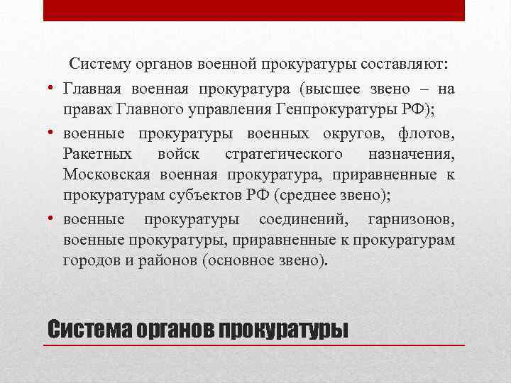 Систему органов военной прокуратуры составляют: • Главная военная прокуратура (высшее звено – на правах