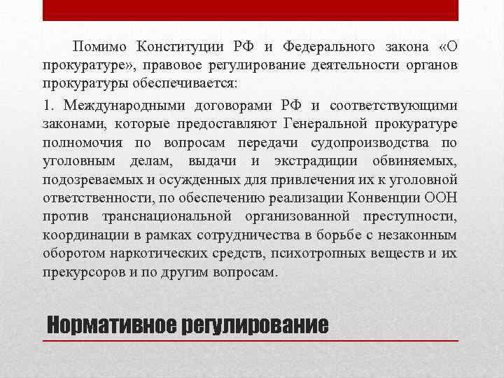 Помимо Конституции РФ и Федерального закона «О прокуратуре» , правовое регулирование деятельности органов прокуратуры