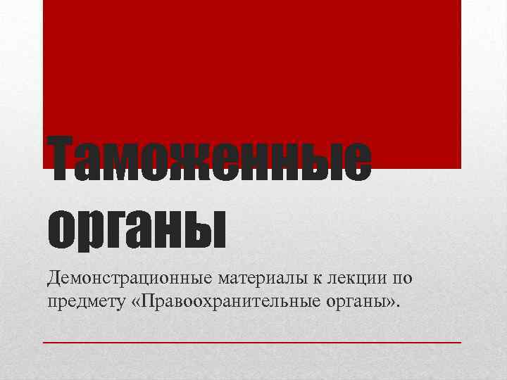 Таможенные органы Демонстрационные материалы к лекции по предмету «Правоохранительные органы» . 