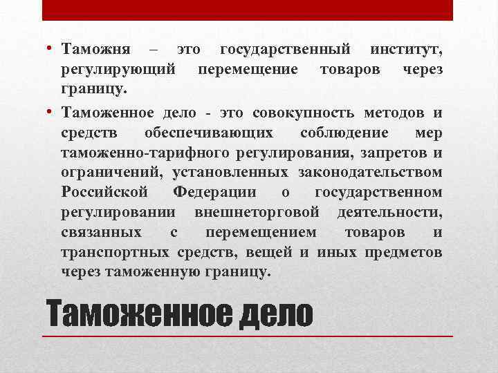  • Таможня – это государственный институт, регулирующий перемещение товаров через границу. • Таможенное