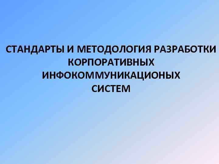 СТАНДАРТЫ И МЕТОДОЛОГИЯ РАЗРАБОТКИ КОРПОРАТИВНЫХ ИНФОКОММУНИКАЦИОНЫХ СИСТЕМ 
