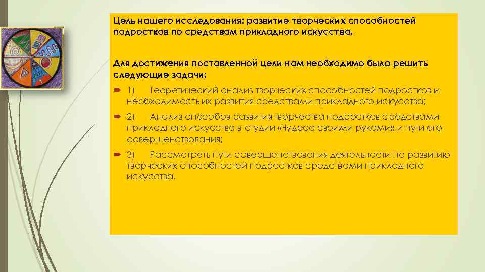 Цель нашего исследования: развитие творческих способностей подростков по средствам прикладного искусства. Для достижения поставленной