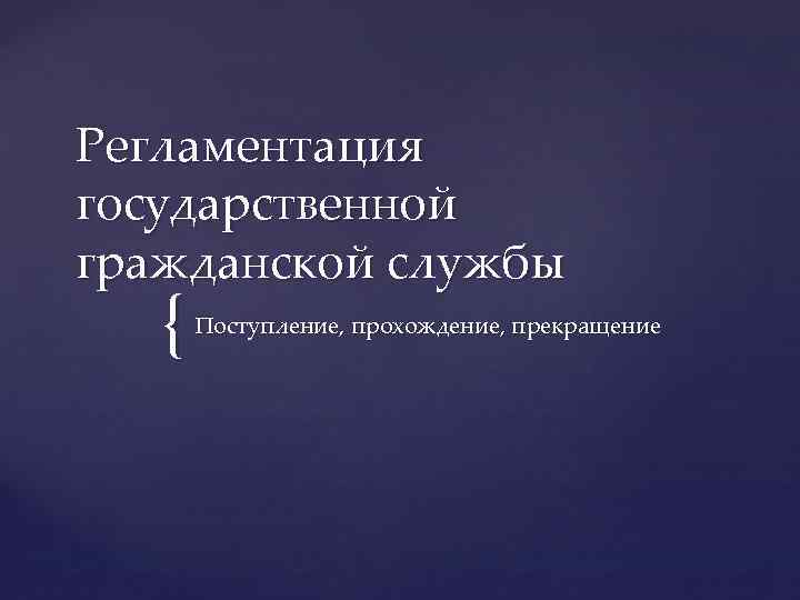 Регламентация государственной гражданской службы { Поступление, прохождение, прекращение 