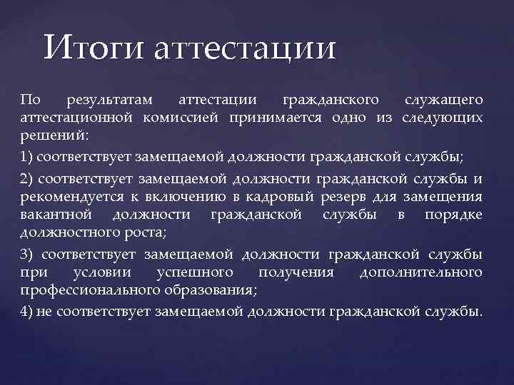 Итоги аттестации По результатам аттестации гражданского служащего аттестационной комиссией принимается одно из следующих решений: