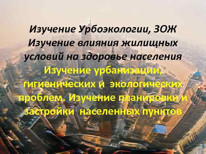 Изучение Урбоэкологии, ЗОЖ Изучение влияния жилищных условий на здоровье населения Изучение урбанизации, гигиенических и