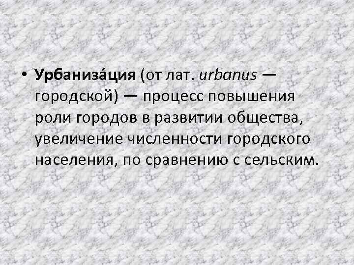  • Урбаниза ция (от лат. urbanus — городской) — процесс повышения роли городов