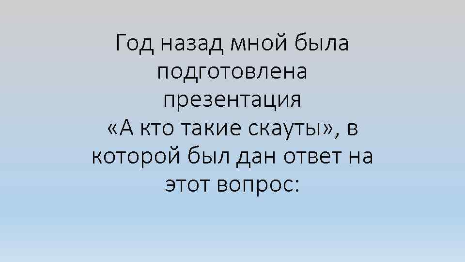 Год назад мной была подготовлена презентация «А кто такие скауты» , в которой был