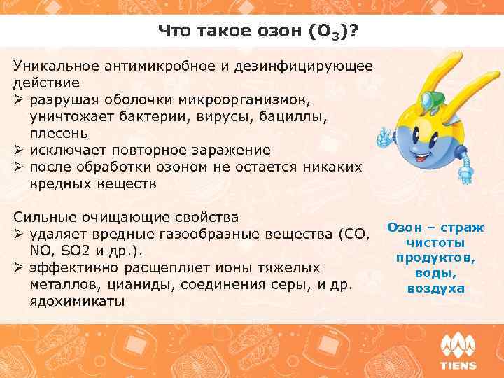 Что такое озон (О 3)? Уникальное антимикробное и дезинфицирующее действие Ø разрушая оболочки микроорганизмов,