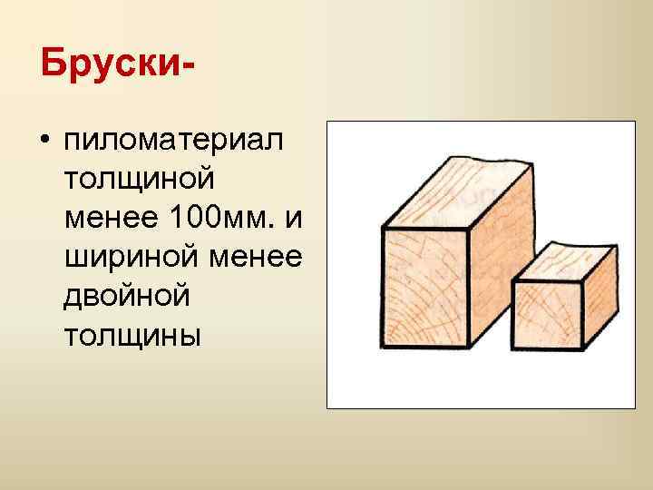 Бруски • пиломатериал толщиной менее 100 мм. и шириной менее двойной толщины 