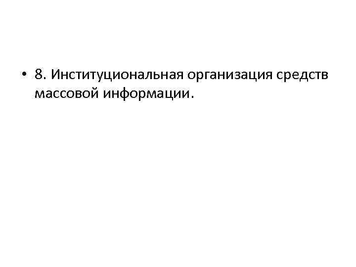  • 8. Институциональная организация средств массовой информации. 