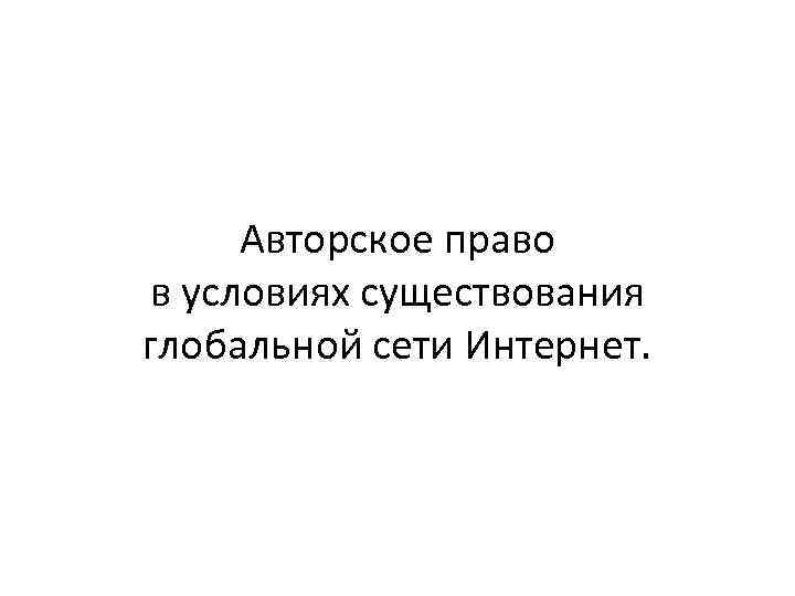 Авторское право в условиях существования глобальной сети Интернет. 