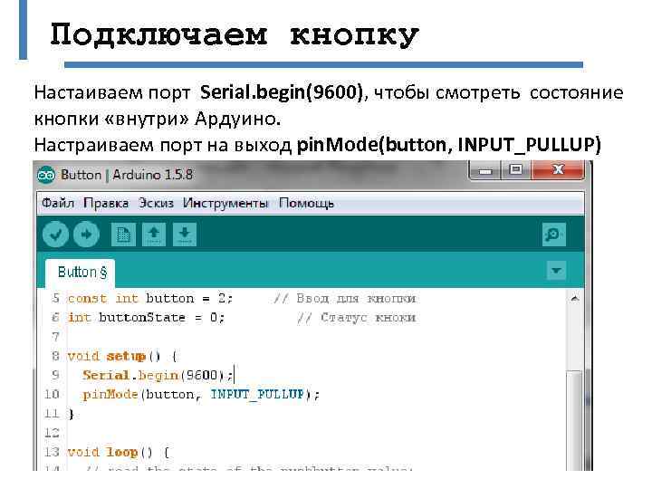 Подключаем кнопку Настаиваем порт Serial. begin(9600), чтобы смотреть состояние кнопки «внутри» Ардуино. Настраиваем порт