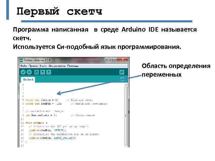 Первый скетч Программа написанная в среде Arduino IDE называется скетч. Используется Си-подобный язык программирования.