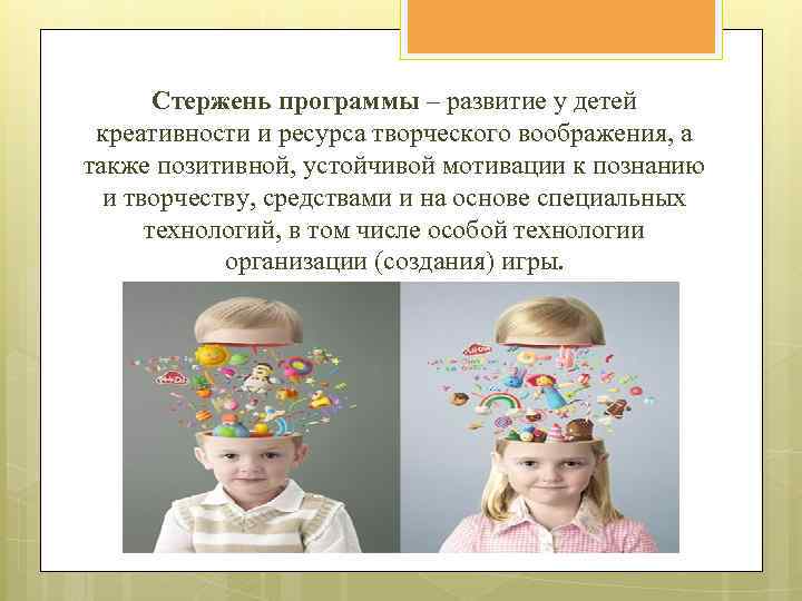 Стержень программы – развитие у детей креативности и ресурса творческого воображения, а также позитивной,