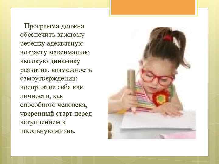 Программа должна обеспечить каждому ребенку адекватную возрасту максимально высокую динамику развития, возможность самоутверждения: восприятие