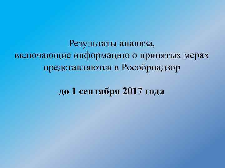 Результаты анализа, включающие информацию о принятых мерах представляются в Рособрнадзор до 1 сентября 2017