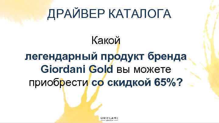 ДРАЙВЕР КАТАЛОГА Какой легендарный продукт бренда Giordani Gold вы можете приобрести со скидкой 65%?