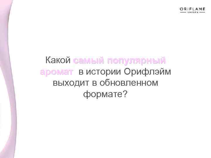 Какой самый популярный аромат в истории Орифлэйм аромат выходит в обновленном формате? 