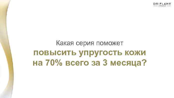 Какая серия поможет повысить упругость кожи на 70% всего за 3 месяца? 