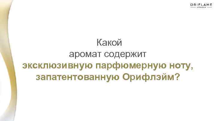  Какой аромат содержит эксклюзивную парфюмерную ноту, запатентованную Орифлэйм? 