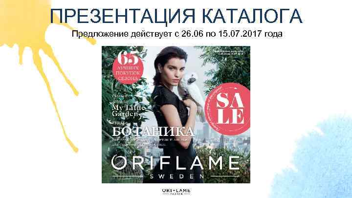 ПРЕЗЕНТАЦИЯ КАТАЛОГА Предложение действует с 26. 06 по 15. 07. 2017 года 