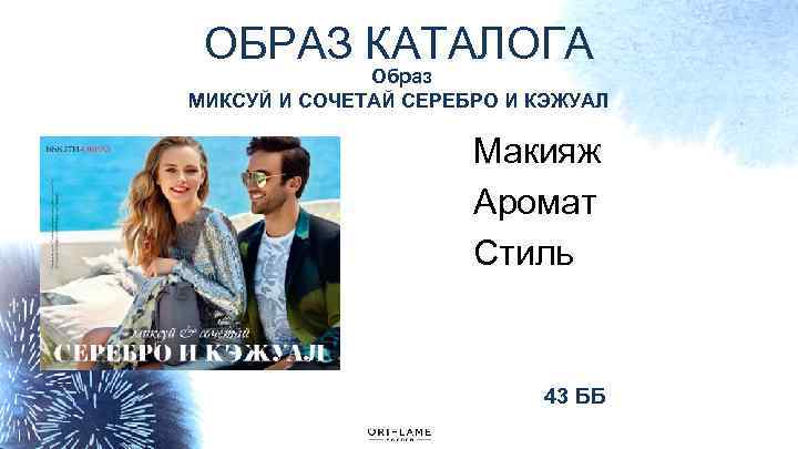 ОБРАЗ КАТАЛОГА Образ МИКСУЙ И СОЧЕТАЙ СЕРЕБРО И КЭЖУАЛ Макияж Аромат Стиль 43 ББ