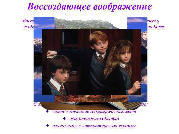 Воссоздающее воображение проявляется тогда, когда человеку необходимо воссоздать представление объекта, как можно более полно