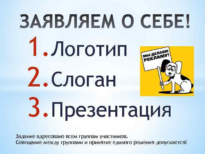 1. Логотип 2. Слоган 3. Презентация Задание адресовано всем группам участников. Совещание между группами