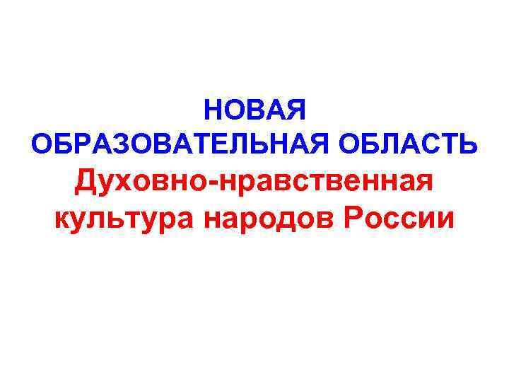 НОВАЯ ОБРАЗОВАТЕЛЬНАЯ ОБЛАСТЬ Духовно-нравственная культура народов России 