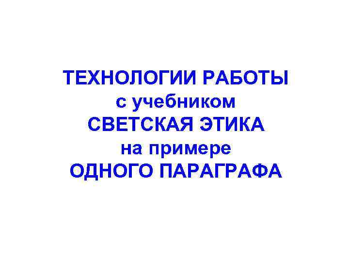 ТЕХНОЛОГИИ РАБОТЫ с учебником СВЕТСКАЯ ЭТИКА на примере ОДНОГО ПАРАГРАФА 