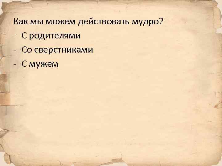 Как мы можем действовать мудро? - С родителями - Со сверстниками - С мужем