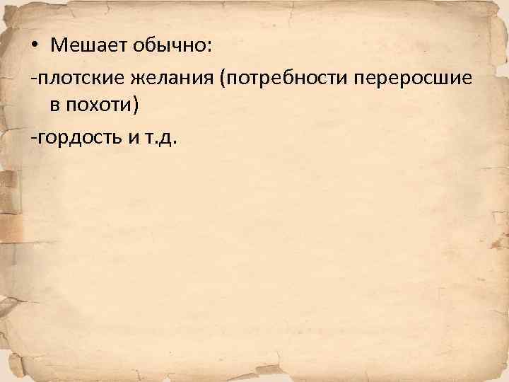  • Мешает обычно: -плотские желания (потребности переросшие в похоти) -гордость и т. д.