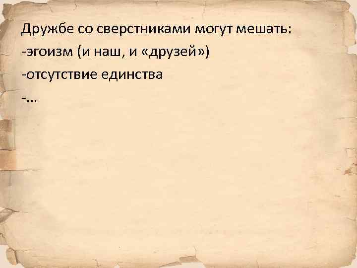 Дружбе со сверстниками могут мешать: -эгоизм (и наш, и «друзей» ) -отсутствие единства -…