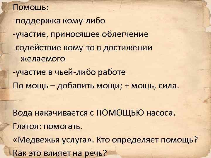 Помощь: -поддержка кому-либо -участие, приносящее облегчение -содействие кому-то в достижении желаемого -участие в чьей-либо