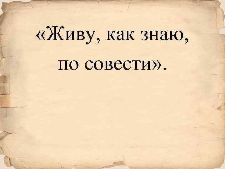  «Живу, как знаю, по совести» . 