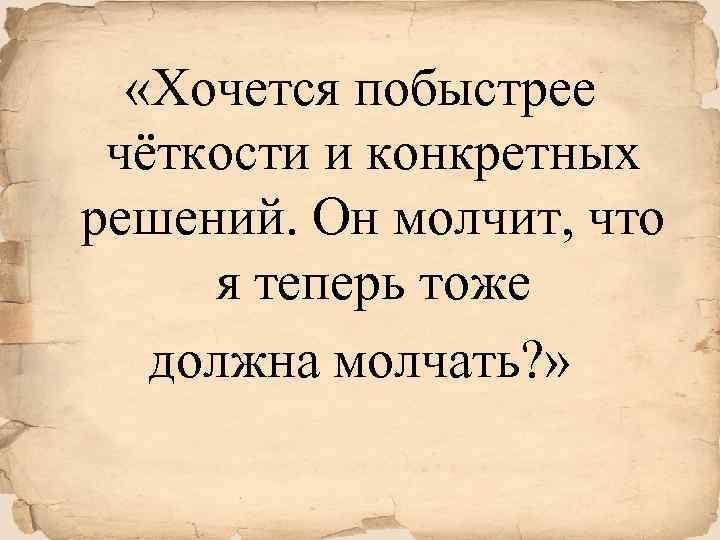  «Хочется побыстрее чёткости и конкретных решений. Он молчит, что я теперь тоже должна