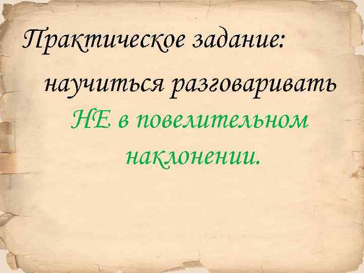 Практическое задание: научиться разговаривать НЕ в повелительном наклонении. 