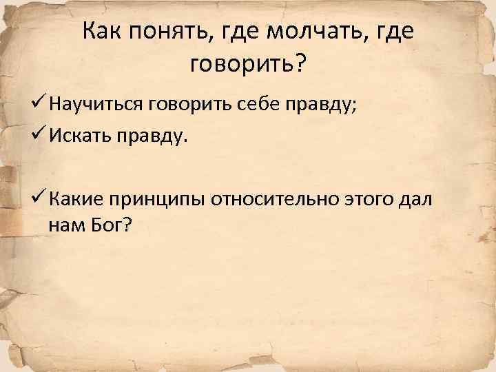 Как понять, где молчать, где говорить? ü Научиться говорить себе правду; ü Искать правду.